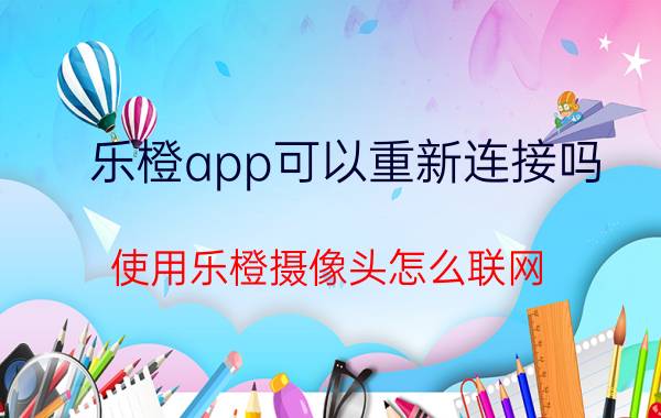 乐橙app可以重新连接吗 使用乐橙摄像头怎么联网？